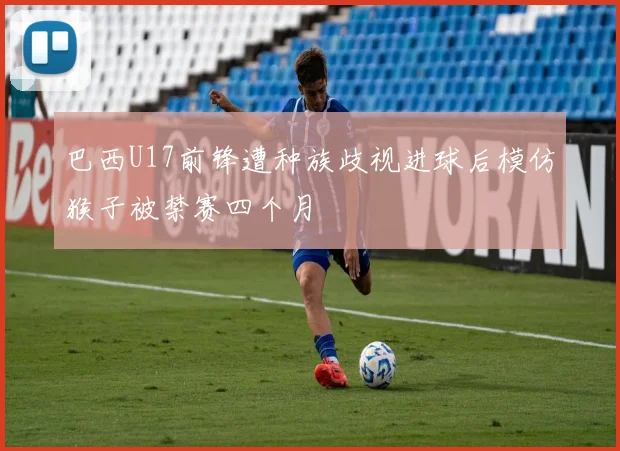 巴西U17前锋遭种族歧视进球后模仿猴子被禁赛四个月