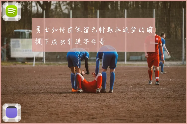 勇士如何在保留巴特勒和追梦的前提下成功引进字母哥