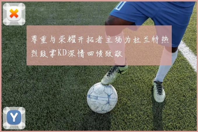 尊重与荣耀开拓者主场为杜兰特热烈鼓掌KD深情回馈致敬