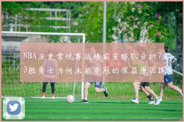 NBA历史常规赛战绩前五球队分析73胜勇士为何未能夺冠的深层原因探讨