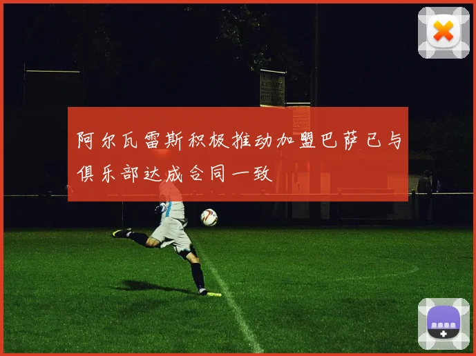 阿尔瓦雷斯积极推动加盟巴萨已与俱乐部达成合同一致