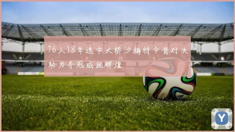 76人18年选中大桥沙梅特今昔对决助力夺冠成就辉煌