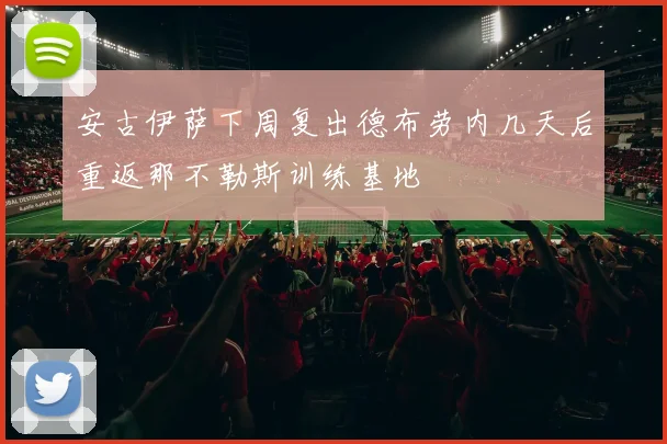 安古伊萨下周复出德布劳内几天后重返那不勒斯训练基地